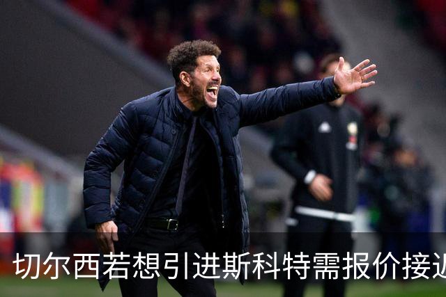 切尔西若想引进斯科特需报价接近一亿英镑