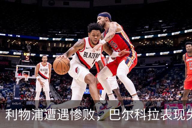 利物浦遭遇惨败，巴尔科拉表现失常引人担忧